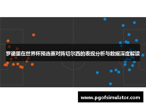 罗德里在世界杯预选赛对阵切尔西的表现分析与数据深度解读