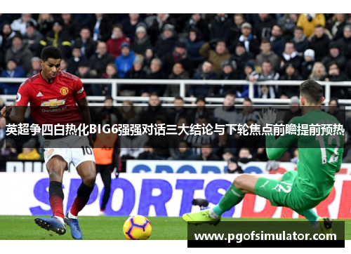英超争四白热化BIG6强强对话三大结论与下轮焦点前瞻提前预热 英超争四白热化BIG6强强对话三大结论与下轮焦点前瞻提前预热