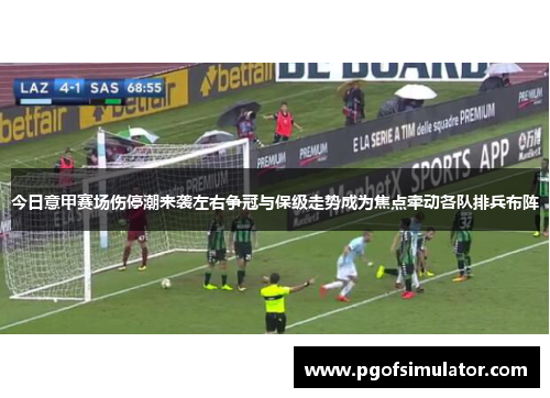 今日意甲赛场伤停潮来袭左右争冠与保级走势成为焦点牵动各队排兵布阵 今日意甲赛场伤停潮来袭左右争冠与保级走势成为焦点牵动各队排兵布阵