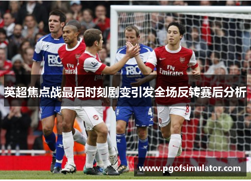 英超焦点战最后时刻剧变引发全场反转赛后分析 英超焦点战最后时刻剧变引发全场反转赛后分析