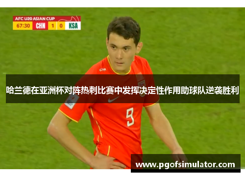 哈兰德在亚洲杯对阵热刺比赛中发挥决定性作用助球队逆袭胜利 哈兰德在亚洲杯对阵热刺比赛中发挥决定性作用助球队逆袭胜利