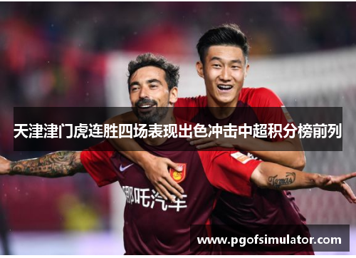 天津津门虎连胜四场表现出色冲击中超积分榜前列 天津津门虎连胜四场表现出色冲击中超积分榜前列