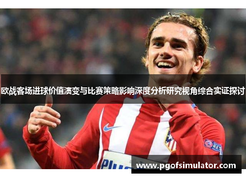 欧战客场进球价值演变与比赛策略影响深度分析研究视角综合实证探讨 欧战客场进球价值演变与比赛策略影响深度分析研究视角综合实证探讨