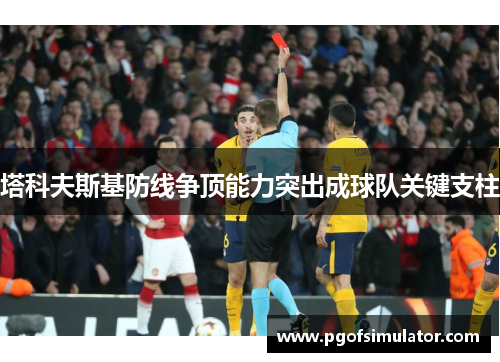 塔科夫斯基防线争顶能力突出成球队关键支柱 塔科夫斯基防线争顶能力突出成球队关键支柱