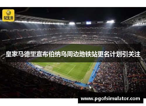 皇家马德里宣布伯纳乌周边地铁站更名计划引关注