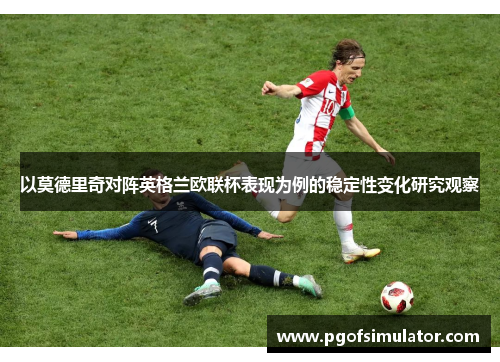 以莫德里奇对阵英格兰欧联杯表现为例的稳定性变化研究观察