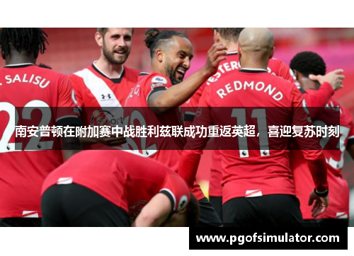 南安普顿在附加赛中战胜利兹联成功重返英超，喜迎复苏时刻