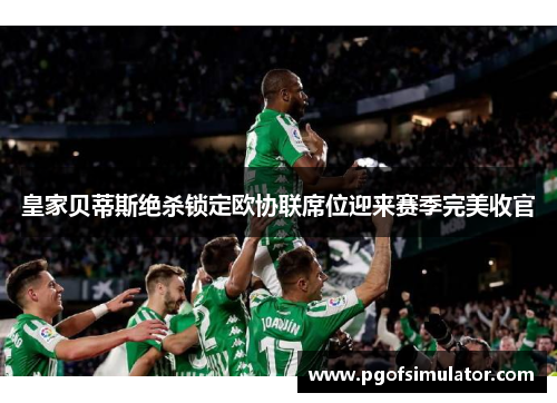 皇家贝蒂斯绝杀锁定欧协联席位迎来赛季完美收官