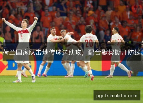 荷兰国家队击地传球送助攻,配合默契撕开防线 荷兰国家队击地传球送助攻,配合默契撕开防线
