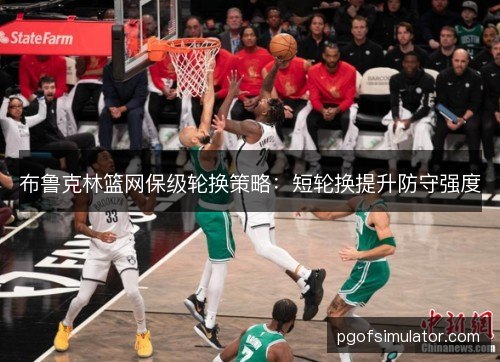 布鲁克林篮网保级轮换策略：短轮换提升防守强度